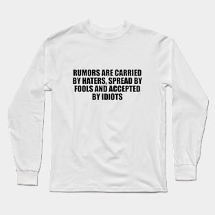 Rumors are carried by haters, spread by fools and accepted by idiots Long Sleeve T-Shirt